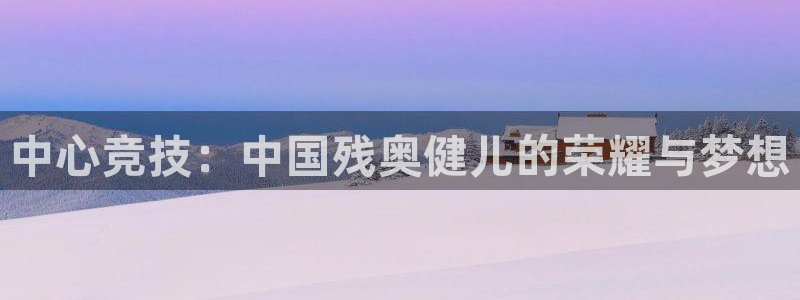 必一体育下载秀给网：中心竞技：中国残奥健儿的荣耀与梦想