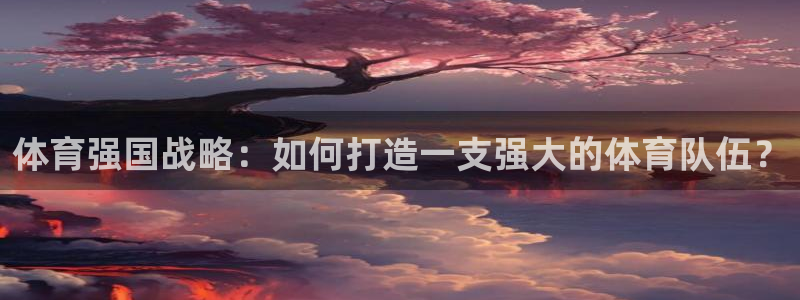 必一运动aop：体育强国战略：如何打造一支强大的体育队伍？