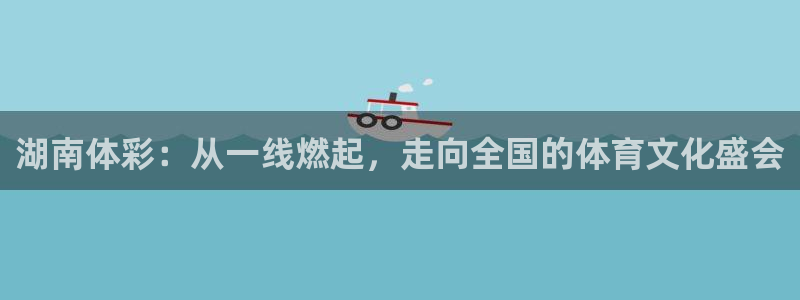必一运动验证码：湖南体彩：从一线燃起，走向全国的体育文化盛会